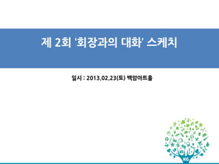 제 2회 ‘회장과의 대화’ 스케치


   일시 : 2013.02.23(토) 백암아트홀
 