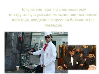 Базой для всех туров без исключения является
специальная "контрразведывательная" операция,
  объектом которой становится покупатель тура
 