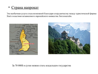 • Деревня напрокат
                                             Rent a Village предлагает на выбор десять
                                             небольших населенных пунктов, расположенных
                                             в:
                                             Швейцарии
                                             Германии
                                             Австрии
                                             Чехии
                                             Андоры
                                             Лихтенштейна
                                             Нидерландов
                                             Италии




В Европе недавно появилась новая туристическая опция - Rent a Village, позволяющая
снять напрокат всю деревню! Жители деревни устроят для гостей фестиваль с народной
музыкой, танцами и местной кухней.
Стоимость составляет 60 тысяч долларов за день.
 