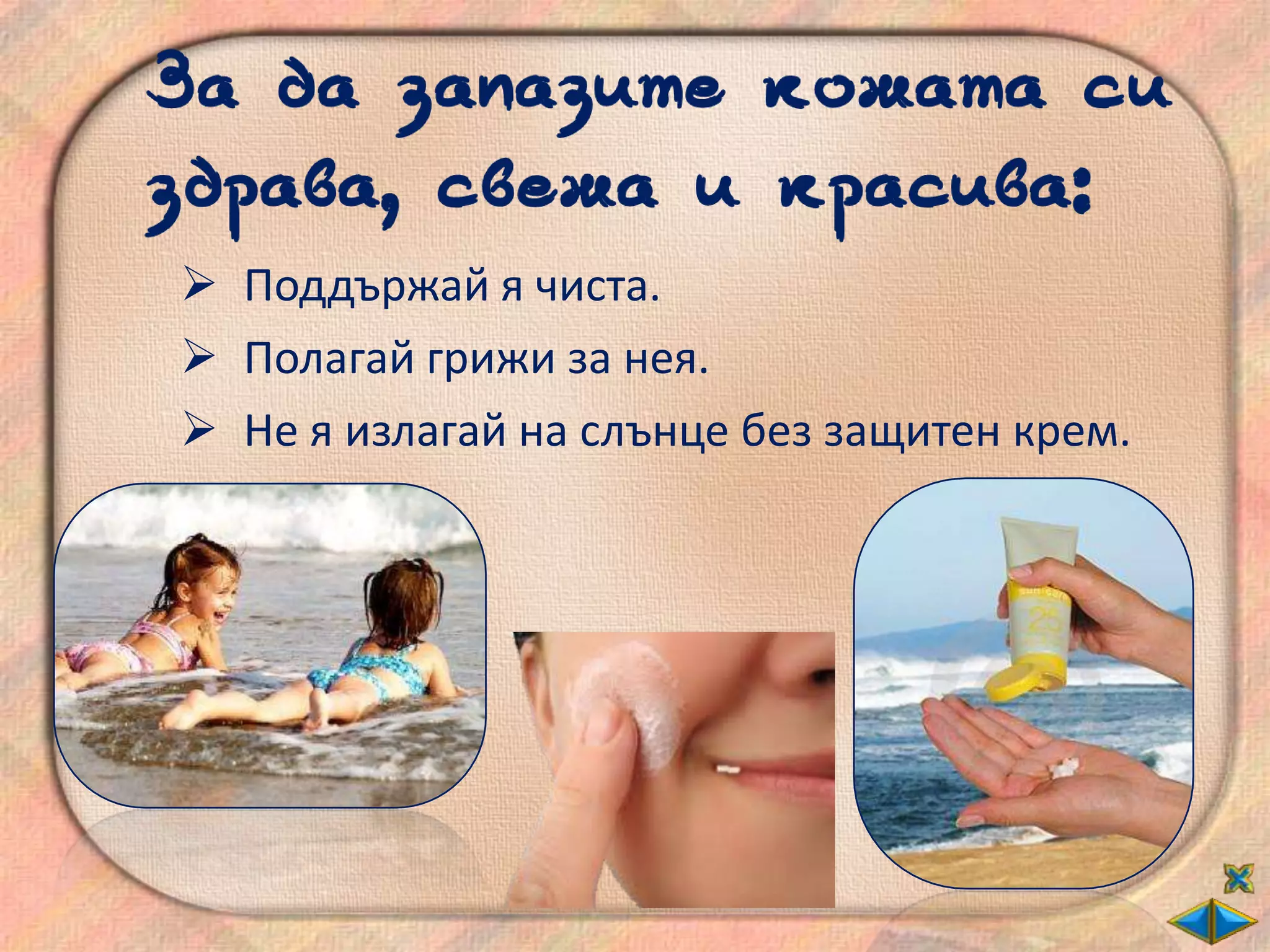  Поддържай я чиста.
 Полагай грижи за нея.
 Не я излагай на слънце без защитен крем.
 