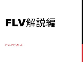 FLV解説編
どうしてこうなった
 