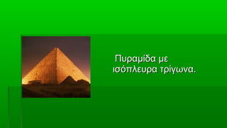 Πυραμίδα με
ισόπλευρα τρίγωνα.
 