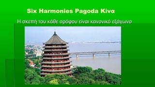 Six Harmonies Pagoda Κίνα
Η σκεπή του κάθε ορόφου είναι κανονικό εξάγωνο
 