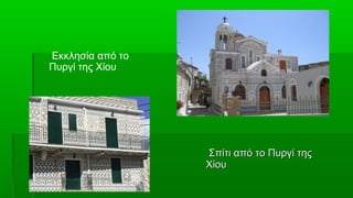 Εκκλησία από το
Πυργί της Χίου




                  Σπίτι από το Πυργί της
                  Χίου
 