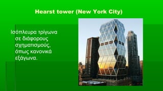 Hearst tower (New York City)


Ισόπλευρα τρίγωνα
  σε διάφορους
  σχηματισμούς,
  όπως κανονικά
  εξάγωνα.
 