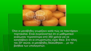 Όλοι οι μανάβηδες γνωρίζουν καλά πώς να πακετάρουν
 πορτοκάλια. Είναι συγκλονιστικό ότι οι μαθηματικοί
 ανάλωσαν περισσότερα από 350 χρόνια για να
 καταλάβουν ότι οι οπωροπώλες είχαν δίκιο. Στο τέλος
 του 20ου αιώνα, οι μανάβηδες δικαιώθηκαν… με την
 βοήθεια των υπολογιστών.
 