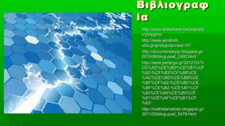 Βιβλιογραφ
ία
http://www.slideshare.net/popiard
v/polygona
http://www.windmill-
villa.gr/gr/objects/view/157
http://documentarygr.blogspot.gr/
2010/09/blog-post_2492.html
http://www.perierga.gr/2012/03/%
CE%AD%CE%BD%CE%B1%CF
%82-%CF%83%CF%80%CE
%AC%CE%BD%CE%B9%CE
%BF%CF%82-%CE%BC%CE
%BF%CE%B2-%CE%B1%CF
%83%CF%84%CE%B5%CF
%81%CE%AF%CE%B1%CF
%82/
http://mathstamelosb.blogspot.gr/
2011/03/blog-post_9378.html
 