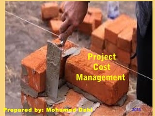 Project
                       Cost
                    Management


Prepared by: Mohamed Dahi        2013
 