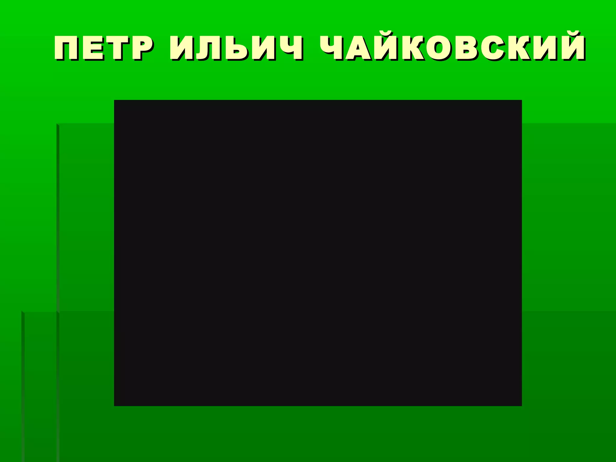 ПЕТР ИЛЬИЧ ЧАЙКОВСКИЙ
 