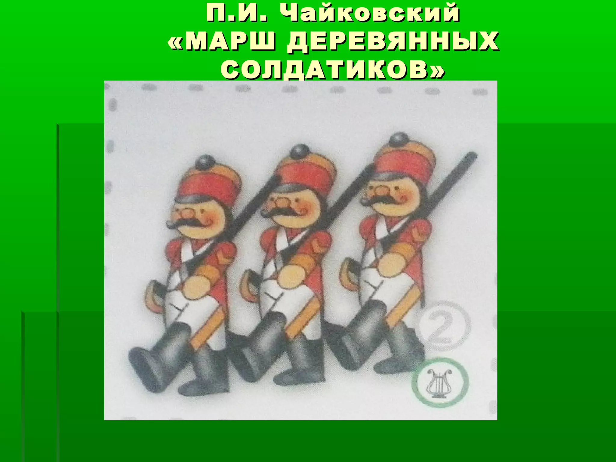П.И. Чайковский
«МАРШ ДЕРЕВЯННЫХ
   СОЛДАТИКОВ»
 