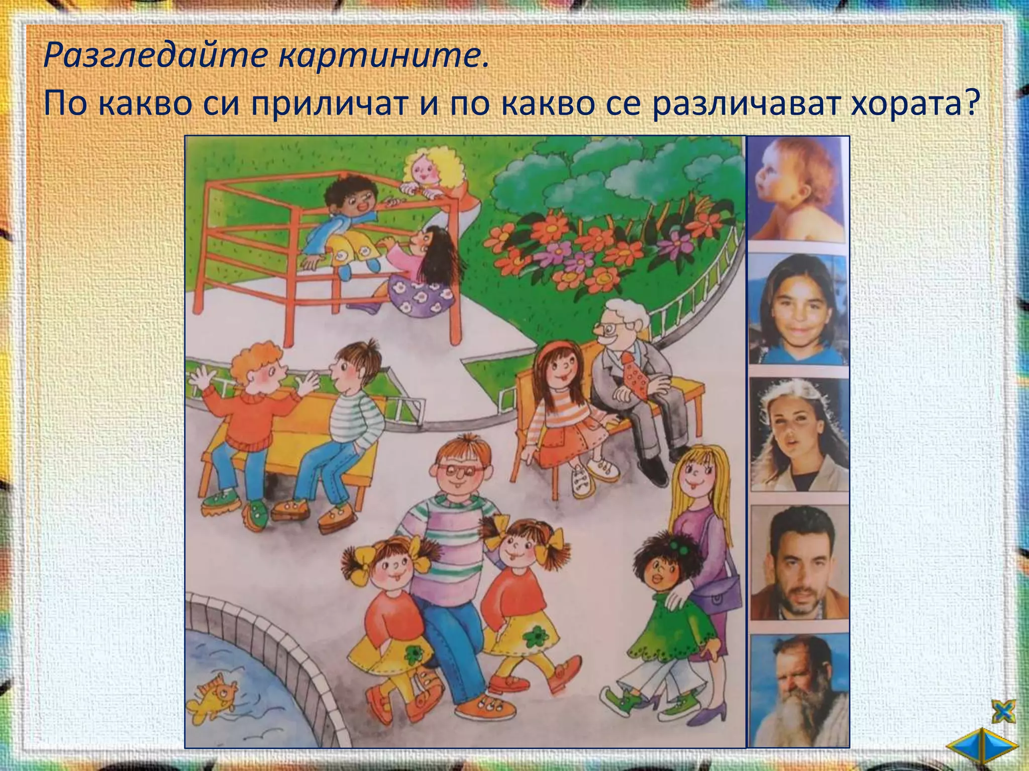 Разгледайте картините.
По какво си приличат и по какво се различават хората?
 
