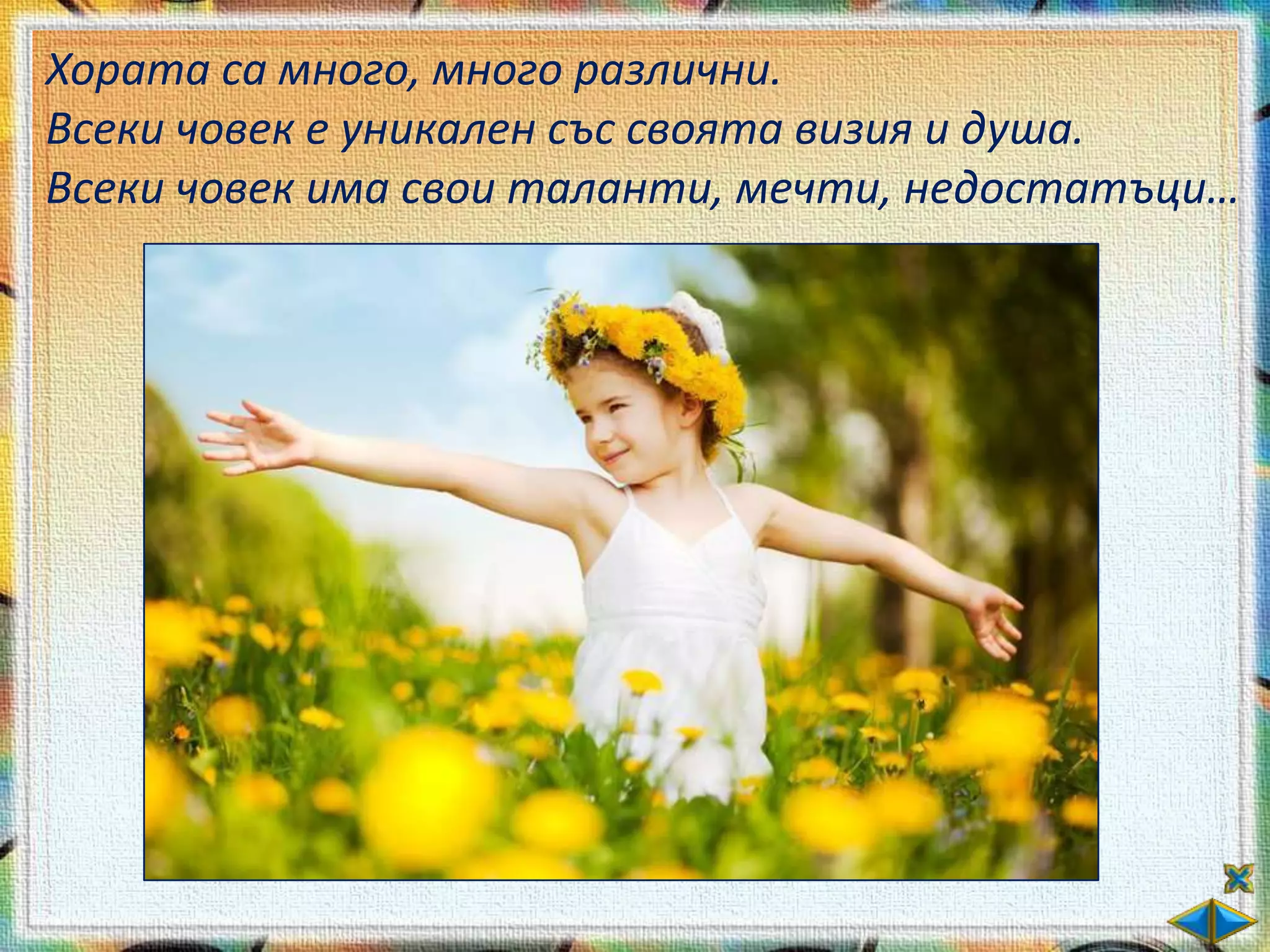 Хората са много, много различни.
Всеки човек е уникален със своята визия и душа.
Всеки човек има свои таланти, мечти, недостатъци…
 