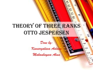 Theory of three ranks
   Otto Jespersen
          Done by:
     Kumargalieva Aidana
      Makanbayeva Alma
 