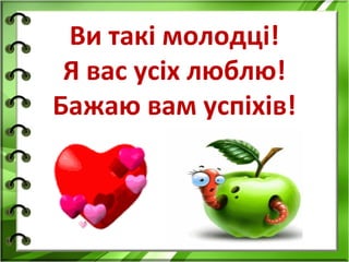 Ви такі молодці!
 Я вас усіх люблю!
Бажаю вам успіхів!
 