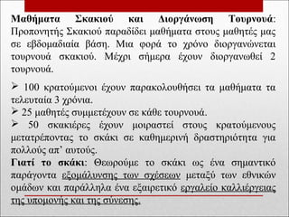 Μαθήματα Σκακιού και Διοργάνωση Τουρνουά:
Προπονητής Σκακιού παραδίδει μαθήματα στους μαθητές μας
σε εβδομαδιαία βάση. Μια φορά το χρόνο διοργανώνεται
τουρνουά σκακιού. Μέχρι σήμερα έχουν διοργανωθεί 2
τουρνουά.
 100 κρατούμενοι έχουν παρακολουθήσει τα μαθήματα τα
τελευταία 3 χρόνια.
 25 μαθητές συμμετέχουν σε κάθε τουρνουά.
 50 σκακιέρες έχουν μοιραστεί στους κρατούμενους
μετατρέποντας το σκάκι σε καθημερινή δραστηριότητα για
πολλούς απ’ αυτούς.
Γιατί το σκάκι: Θεωρούμε το σκάκι ως ένα σημαντικό
παράγοντα εξομάλυνσης των σχέσεων μεταξύ των εθνικών
ομάδων και παράλληλα ένα εξαιρετικό εργαλείο καλλιέργειας
της υπομονής και της σύνεσης.
 