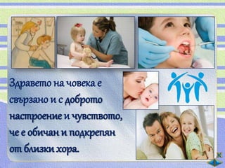 Здравето на човека е
свързано и с доброто
настроение и чувството,
че e обичан и подкрепян
от близки хора.
 