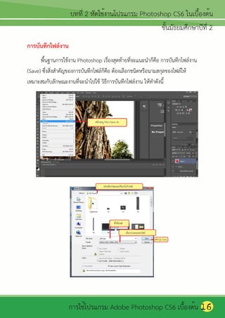 การบันทึกไฟล์งาน
      พื้นฐานการใช้งาน Photoshop เรื่องสุดท้ายทีจะแนะนาก็คอ การบันทึกไฟล์งาน
                                                  ่          ื
(Save) ซึ่งสิ่งสาคัญของการบันทึกไฟล์ก็คอ ต้องเลือกชนิดหรือนามสกุลของไฟล์ให้
                                       ื
เหมาะสมกับลักษณะงานที่จะนาไปใช้ วิธีการบันทึกไฟล์งาน ให้ทาดังนี้




                                                                               16
 