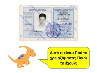 Αυτό τι είναι; Ποφ το
χρειαηόμαςτε; Ποιοι
     το ζχουν;
 