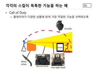 각각의 스킬이 독특한 기능을 하는 예
• Call of Duty
   – 플레이어가 다양한 상황에 맞게 가장 적절한 기능을 선택하도록
 