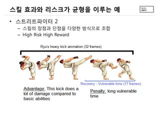 스킬 효과와 리스크가 균형을 이루는 예
• 스트리트파이터 2
 – 스킬의 장점과 단점을 다양한 방식으로 조합
 – High Risk High Reward
 