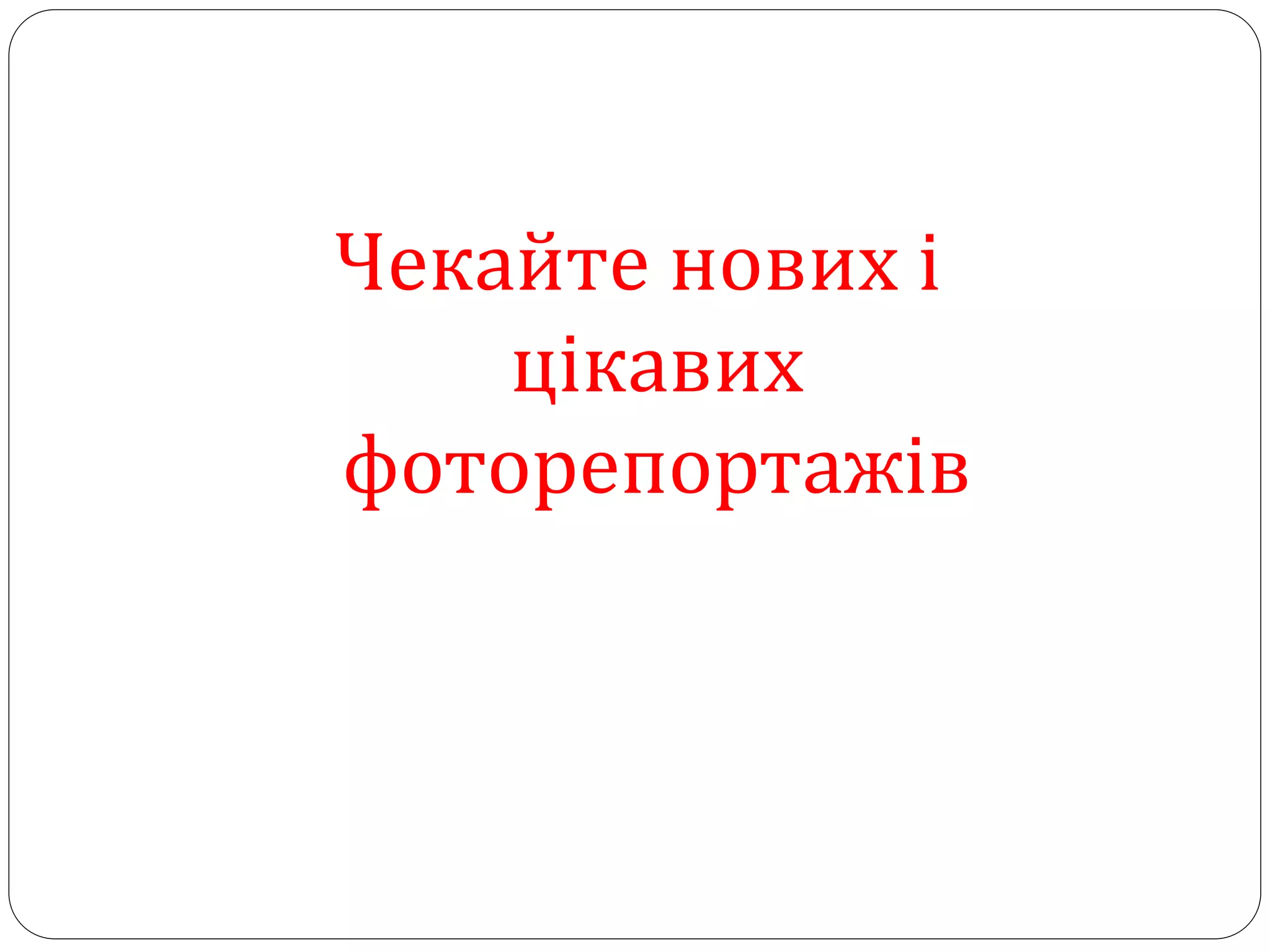 Чекайте нових і
    цікавих
фоторепортажів
 