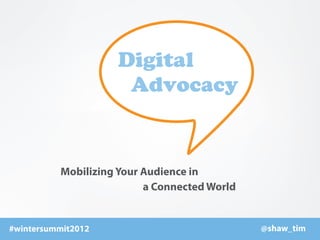 Digital
                     Advocacy



          Mobilizing Your Audience in
                          a Connected World


#wintersummit2012                             @shaw_tim
 