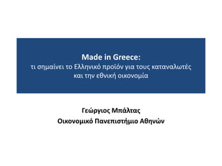 Made in Greece:
τι ςθμαίνει το Ελλθνικό προϊόν για τουσ καταναλωτζσ
               και τθν εκνικι οικονομία



               Γεϊργιοσ Μπάλτασ
        Οικονομικό Πανεπιςτιμιο Ακθνϊν
 