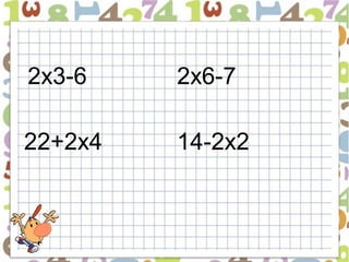 2х3-6    2х6-7

22+2х4   14-2х2
 