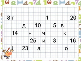 8г                       1        20
      д      10              5 в
 14        н         ч          к
            25       и       3     16
 і    23         а               о
 