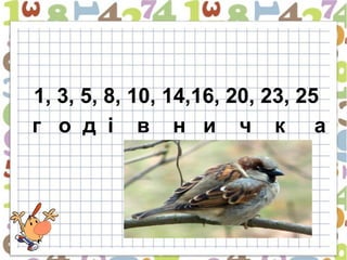 1, 3, 5, 8, 10, 14,16, 20, 23, 25
г о д і в н и ч к а
 