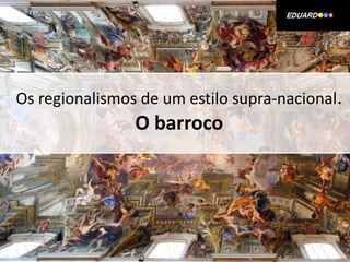 Os regionalismos de um estilo supra-nacional.
                O barroco
 