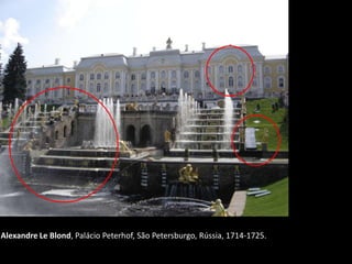 Alexandre Le Blond, Palácio Peterhof, São Petersburgo, Rússia, 1714-1725.
 
