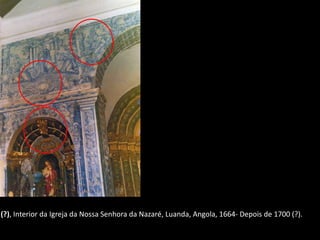(?), Interior da Igreja da Nossa Senhora da Nazaré, Luanda, Angola, 1664- Depois de 1700 (?).
 