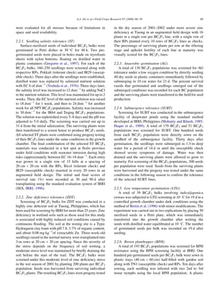 A.J. Ali et al. / Field Crops Research 97 (2006) 66–76                                   69

were evaluated for all stresses because of limitations in                in the dry season of 2001–2002 under more severe zinc
space and seed availability.                                             deﬁciency at Tiaong in an augmented ﬁeld design with 16
                                                                         plants in a single row per BC2F3 line, with a single row of
2.2.1. Seedling salinity tolerance (ST)                                  their RPs planted every 10 rows of BC2F3 lines as checks.
    Surface-sterilized seeds of individual BC2F2 bulks were              The percentage of surviving plants per row at the tillering
germinated in Petri dishes at 30 8C for 48 h. Two pre-                   stage and spikelet fertility of each line at maturity was
germinated seeds were placed in holes made on styrofoam                  visually scored for the BC2F3 lines.
sheets with nylon bottoms, ﬂoating on distilled water in
plastic containers (Gregorio et al., 1997). For each of the              2.2.3. Anaerobic germination (AG)
BC2F2 bulks, 160–250 seedlings were screened along with                     A total of 130 BC2F2 populations was screened for AG
respective RPs, Pokkali (tolerant check) and IR29 (suscep-               tolerance under a low oxygen condition by directly seeding
tible check). Three days after the seedlings were established,           40 dry seeds in plastic containers immediately followed by
distilled water was replaced by salinized nutrient solution              submerging in 10 cm water for 21 d. The percent survival
with EC 6 of dsmÀ1 (Yoshida et al., 1976). Three days later,             (seeds that germinated and seedlings emerged out of the
the salinity level was increased to 12 dsmÀ1 by adding NaCl              submerged condition) was recorded for each BC population
to the nutrient solution. This level was maintained for up to 2          and the surviving plants were transferred to the ﬁeld for seed
weeks. Then, the EC level of the nutrient solution was raised            production.
to 18 dsmÀ1 for 1 week, and then to 24 dsmÀ1 for another
week for all NPT BC2F2 populations. Salinity was increased               2.2.4. Submergence tolerance (SUBT)
to 30 dsmÀ1 for the IR64 and Teqing BC2F2 populations.                      Screening for SUBT was conducted in the submergence
The solution was replenished every 5–8 days and the pH was               facility of deepwater ponds using the standard method
adjusted to 5.0 daily. The screening was carried out up to               developed at IRRI, Philippines (Mohanty and Khush, 1985;
31 d from the initial salinization. The surviving plants were            Haque et al., 1989). A total of 179 BC2F2 and 51 BC4F2
then transferred to a screen house to produce BC2F3 seeds.               populations was screened for SUBT. One hundred seeds
All selected ST plants were conﬁrmed using progeny testing               from each BC2F2 population were directly sown on the
of their BC2F3 lines under the same conditions in the growth             seedbed of the submergence facility. Thirty days after
chamber. The ﬁnal conﬁrmation of the selected ST BC2F4                   germination, the seedlings were submerged in 1.3-m deep
materials was conducted in a hot spot at Iloilo province                 water for a period of 14 d or until the susceptible check
under ﬁeld conditions with seawater intrusion during high                showed severe symptoms of damage. Water was then
tides (approximately between EC 16–18 dsmÀ1. Each entry                  drained and the surviving plants were allowed to grow to
was grown in a single row of 15 hills at a spacing of                    maturity. For screening of the BC4F2 populations, 300 seeds
20 cm Â 20 cm with the RPs, Bicol (tolerant check) and                   per population were used. Seeds from the surviving plants
IR29 (susceptible check) inserted in every 20 rows in an                 were harvested and the progeny was tested under the same
augmented ﬁeld design. The initial and ﬁnal scores of                    conditions in the following season to conﬁrm the tolerance
survival rate (%) were recorded at 30 and 90 d after                     of the selected SUBT lines.
transplanting using the standard evaluation system of IRRI
(SES, IRRI, 1996).                                                       2.2.5. Low temperature germination (LTG)
                                                                            A total of 39 BC4F2 bulks involving indica/japonica
2.2.2. Zinc deﬁciency tolerance (ZDT)                                    crosses was subjected to LTG screening at 10 8C for 19 d in a
    Screening of BC2F2 bulks for ZDT was conducted in a                  controlled growth chamber under dark conditions using the
highly zinc deﬁcient soil at Tiaong, Philippines, which has              method of Bertin et al. (1996) with minor modiﬁcations. The
been used for screening by IRRI for more than 25 years. Zinc             experiment was carried out in two replications by placing 50
deﬁciency in wetland soils such as those used for this study             sterilized seeds in a Petri plate, which was immediately
is associated with highly reduced soil conditions caused by              transferred into the growth chamber after wetting the
continuous ﬂooding. The soil at the testing site is a Typic              seeds with distilled water equilibrated at 10 8C. The number
Hydraquent clay loam with pH 7.8, 3.7% of organic content,               of germinated seeds per bulk was recorded on 19 d after
and about 0.08 mg kgÀ1of extractable Zn. Three-week-old                  seeding.
seedlings raised in the normal nursery were transplanted into
3-m rows at 20 cm Â 20 cm spacing. Since the severity of                 2.2.6. Brown planthopper (BPH)
the stress depends on the frequency of soil wetting, a                      A total of 193 BC2F2 populations was screened for BPH
moderate stress level was maintained by brieﬂy draining the              resistance using the BPH screening facility at IRRI. One
soil before the start of the trail. The BC2F2 bulks were                 hundred pre-germinated seeds per BC2F2 bulk were sown in
screened under this moderate level of zinc deﬁciency stress              plastic trays (40 cm Â 60 cm) half-ﬁlled with garden soil
in the wet season of 2001 by planting 200 plants per BC2F2               along with TN1 (susceptible check) and RPs. Ten days after
population. Seeds was harvested from surviving individual                sowing, each seedling was infested with two 2nd to 3rd
BC2F2 plants. The resulting BC2F3 lines were progeny tested              instar nymphs using the local BPH population. A plastic
 