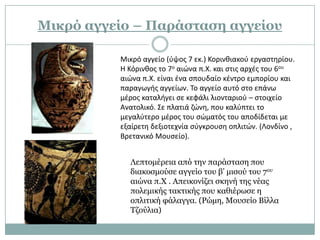 Κικπό αγγείο – Παπάσταση αγγείος

          Μικρό αγγείο (φψοσ 7 εκ.) Κορινκιακοφ εργαςτθρίου.
          Η Κόρινκοσ το 7ο αιϊνα π.Χ. και ςτισ αρχζσ του 6ου
          αιϊνα π.Χ. είναι ζνα ςπουδαίο κζντρο εμπορίου και
          παραγωγισ αγγείων. Το αγγείο αυτό ςτο επάνω
          μζροσ καταλιγει ςε κεφάλι λιονταριοφ – ςτοιχείο
          Ανατολικό. Σε πλατιά ηϊνθ, που καλφπτει το
          μεγαλφτερο μζροσ του ςϊματόσ του αποδίδεται με
          εξαίρετθ δεξιοτεχνία ςφγκρουςθ οπλιτϊν. (Λονδίνο ,
          Βρετανικό Μουςείο).


            Λεπηνκέξεηα από ηελ παξάζηαζε πνπ
            δηαθνζκνύζε αγγείν ηνπ β’ κηζνύ ηνπ 7νπ
            αηώλα π.Χ . Απεηθνλίδεη ζθελή ηεο λέαο
            πνιεκηθήο ηαθηηθήο πνπ θαζηέξσζε ε
            νπιηηηθή θάιαγγα. (Ρώκε, Μνπζείν Βίιια
            Σδνύιηα)
 