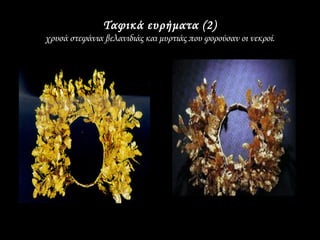 Ταφικά ευρήματα (2)
χρυσά στεφάνια βελανιδιάς και μυρτιάς που φορούσαν οι νεκροί.
 