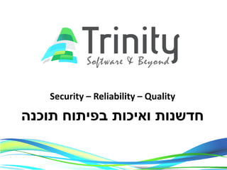 Security – Reliability – Quality
‫תוכנה‬ ‫בפיתוח‬ ‫ואיכות‬ ‫חדשנות‬
 