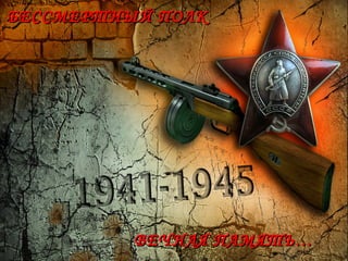БЕССМЕРТНЫЙ ПОЛКБЕССМЕРТНЫЙ ПОЛК
ВЕЧНАЯ ПАМЯТЬ…ВЕЧНАЯ ПАМЯТЬ…
 