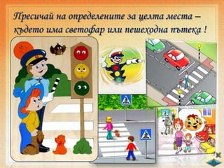 Пресичай на определените за целта места –
където има светофар или пешеходна пътека !
 