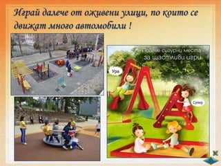 Играй далече от оживени улици, по които се
движат много автомобили !
 