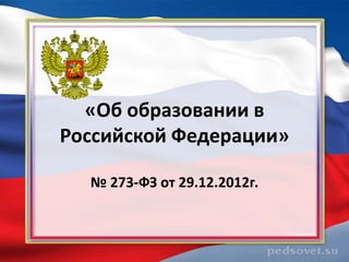 «Об образовании в
Российской Федерации»

  № 273-ФЗ от 29.12.2012г.
 