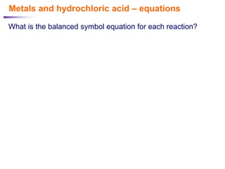 Metals and hydrochloric acid – equations
What is the balanced symbol equation for each reaction?
 