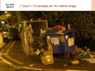 18
‫המכבים‬ ‫דם‬ '‫רח‬ ‫מיחזור‬ ‫נקודת‬("‫ה"שובך‬ ‫)ליד‬
‫ביום‬ ‫צולם‬
20.4.13
 
