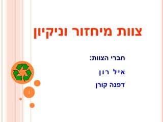 2
‫וניקיון‬ ‫מיחזור‬ ‫צוות‬
:‫הצוות‬ ‫חברי‬
‫א‬‫י‬‫ר‬ ‫ל‬‫ו‬‫ן‬
‫קורן‬ ‫דפנה‬
 