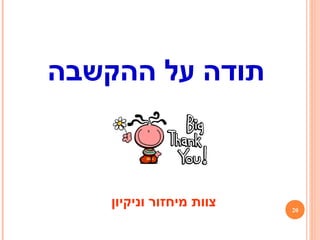 20
‫וניקיון‬ ‫מיחזור‬ ‫צוות‬
‫ההקשבה‬ ‫על‬ ‫תודה‬
 