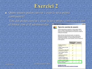 29/04/2013 Ariadna Jiménez Martí 4
Exercici 2
 Quins usuaris poden canviar i crear la seva pròpia
contrasenya?
Tots dos poden canviar i crear la seva pròpia contrasenya, tant
el limitat com el d’administrador.
 
