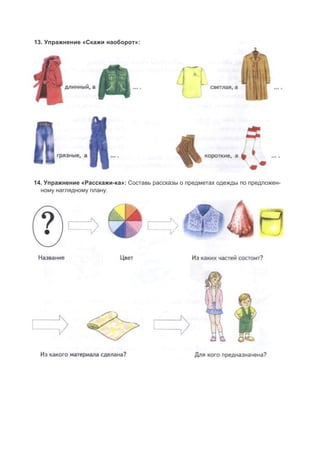 14. Упражнение «Расскажи-ка»: Составь рассказы о предметах одежды по предложен-
ному наглядному плану.
13. Упражнение «Скажи наоборот»:
 
