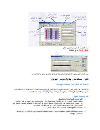 ‫التالي‬ ‫زر‬ ‫ننقر‬ ‫ثم‬ ‫المطلوبة‬ ‫الخيارات‬ ‫نحدد‬
:‫الرابعة‬ ‫الخطوة‬‫التخطيط‬ ‫موقع‬
‫الجدول‬ ‫ورقات‬ ‫إحدى‬ ‫في‬ ‫ككائن‬ ‫أو‬ ‫جديدة‬ ‫ورقة‬ ‫في‬ ‫إما‬ ‫فيه‬ ‫التخطيط‬ ‫سيظهر‬ ‫الذي‬ ‫الموقع‬ ‫نحدد‬
‫فيوجن‬ ‫جوجل‬ ‫جداول‬ ‫و‬ ‫مستندات‬ : ‫ثانيا‬
‫ما‬‫أصحد ث‬‫الميزات‬‫في‬‫رر‬ّ‫ط‬ ‫مح‬‫مستندات‬Google‫؟‬
‫مستندات‬ ‫رر‬ّ‫ا‬ ‫مح‬ ‫تحسين‬ ‫على‬ ‫نعمل‬ ‫زلنا‬ ‫ما‬Google‫نضع‬ ‫وإننا‬ ،‫اقتراحاتك‬‫تريد‬ ‫ملحظات‬ ‫أية‬ ‫هناك‬ ‫كانت‬ ‫إذا‬ .‫أعيننا‬ ‫نصب‬
.‫الجديدة‬ ‫والتحسينات‬ ‫الضافات‬ ‫على‬ ‫للحصول‬ ‫باستمرار‬ ‫وتحقق‬ ،‫إعلمنا‬ ‫في‬ ‫تتردد‬ ‫فل‬ ،‫بها‬ ‫إخبارنا‬
‫الميزات‬‫صحديثة‬!‫الطلق‬
•‫تقديم‬‫عروض‬‫تقديمية‬‫جديدة‬‫من‬Google
‫باستخدام‬‫الدصدار‬‫الجديد‬‫من‬‫العروض‬،‫التقديمية‬‫يمكنك‬‫محاولة‬‫إبهار‬‫رئيسك‬‫باستخدام‬‫عرض‬‫تقديمي‬‫في‬‫نهاية‬‫ربع‬‫السنة‬‫أو‬
‫إثارة‬‫إعجاب‬‫زملئك‬‫باستخدام‬‫تقرير‬‫كتاب‬‫إليك‬ .‫متحرك‬‫نظرة‬‫سريعة‬‫على‬‫أحدث‬‫الميزات‬‫المتاحة‬‫في‬‫العروض‬‫تتيح‬ :‫التقديمية‬
‫لك‬‫ميزة‬‫التعاون‬‫فا‬ً‫ا‬‫حر‬‫بحرف‬‫مشاهدة‬‫تحديثات‬‫الرخرين‬‫عند‬‫تعديل‬‫العروض‬‫التقديمية‬.‫عا‬ً‫ا‬ ‫م‬
•‫يمكنك‬‫الدردشة‬‫مع‬‫المتعاونين‬‫ة‬ً‫ا‬‫مباشر‬‫من‬‫دارخل‬‫العرض‬.‫التقديمي‬
•‫يمكنك‬‫رسم‬‫مخططات‬‫تنظيمية‬‫ومخططات‬‫انسيابية‬‫ورسومات‬‫تخطيطية‬‫للتصميمات‬‫وغير‬‫ذلك‬‫الكثير‬‫من‬‫دارخل‬‫العروض‬
‫التقديمية‬‫من‬Google.
 