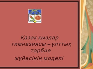Қазақ қыздар
–гимназиясы ұлттық
тәрбие
жүйесінің моделі
 