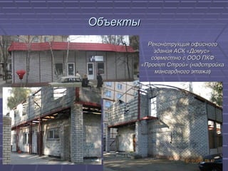 ОбъектыОбъекты
Реконструкция офисногоРеконструкция офисного
здания АСК «Домус»здания АСК «Домус»
совместно с ООО ПКФсовместно с ООО ПКФ
«Проект Строй» (надстройка«Проект Строй» (надстройка
мансардного этажамансардного этажа))
 